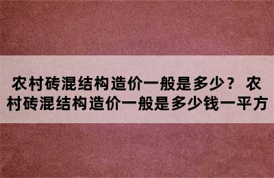 农村砖混结构造价一般是多少？ 农村砖混结构造价一般是多少钱一平方